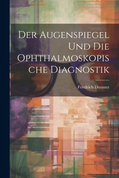 Der Augenspiegel und Die Ophthalmoskopische Diagnostik