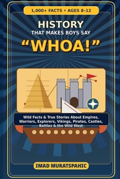 History That Makes Boys Say “Whoa!”: 1,000+ Wild Facts and True Stories About Empires, Warriors, Explorers, Vikings, Pirates, and the Wild West for Ages 8–12