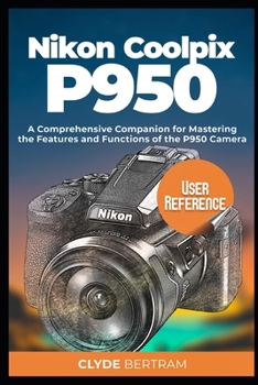 Paperback Nikon Coolpix P950 User Reference: A Comprehensive Companion for Mastering the Features and Functions of the P950 Camera Book