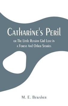 Paperback Catharine's Peril,: or The Little Russian Girl Lost in a Forest And Other Stories Book