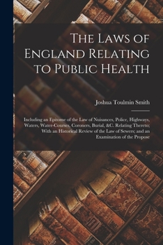 Paperback The Laws of England Relating to Public Health: Including an Epitome of the Law of Nuisances, Police, Highways, Waters, Water-Courses, Coroners, Burial Book
