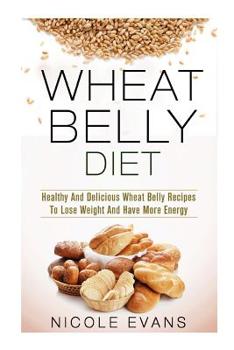 Paperback Wheat Belly Diet: Healthy And Delicious Wheat Belly Recipes To Lose Weight And Have More Energy Book