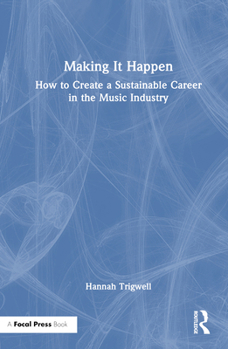 Hardcover Making It Happen: How to Create a Sustainable Career in the Music Industry Book
