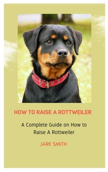 Paperback How to Raise a Rottweiler: A Complete Guide on How to Raise a Rottweiler Book