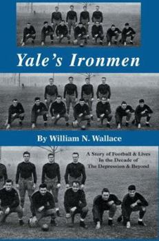 Yale's Ironmen: A Story of Football & Lives In The Decade of The Depression & Beyond