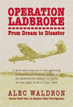 Operation Ladbroke - From Dream to Disaster: A First-hand Account of the Airborne Assaults on Sicily and Arnhem