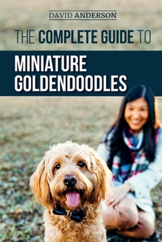 Paperback The Complete Guide to Miniature Goldendoodles: Learn Everything about Finding, Training, Feeding, Socializing, Housebreaking, and Loving Your New Mini Book