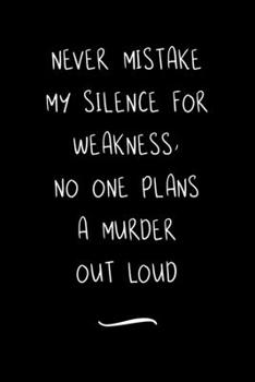 Never mistake my silence for weakness, no one plans a murder out loud: Funny Office Notebook/Journal For Women/Men/Coworkers/Boss/Business Woman/Funny office work desk humor/ Stress Relief Anger Manag