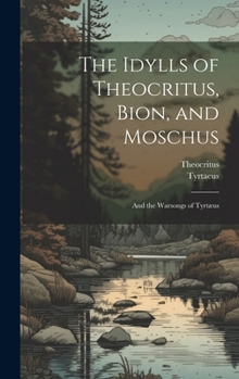 Hardcover The Idylls of Theocritus, Bion, and Moschus: And the Warsongs of Tyrtæus Book