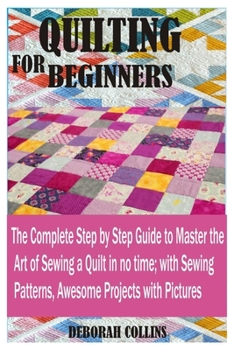 Paperback Quilting for Beginners: The Complete Stage by Stage Guide to Master the Art of Sewing a Quilt in no time; with Sewing Patterns, Awesome Projec Book