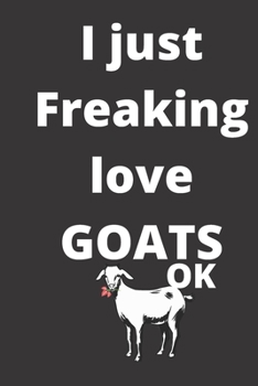 I Just Freaking Love goats notebook: 120 Blank Lined Pages - 6" x 9" notebook With Funny goats Print On The Cover. Cute Gift Idea For goatsLover, ... for goats Fans, Cute Gift Idea For goats love