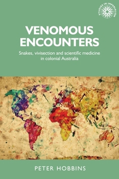 Venomous Encounters: Snakes, Vivisection and Scientific Medicine in Colonial Australia - Book  of the Studies in Imperialism