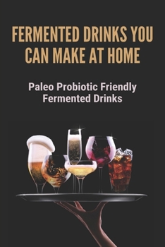 Paperback Fermented Drinks You Can Make At Home: Paleo Probiotic Friendly Fermented Drinks: Recipes Of Fermented Beverage Book