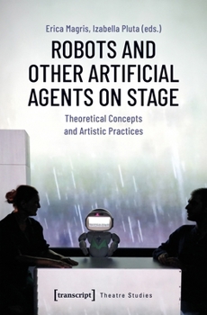 Paperback Robots and Other Artificial Agents on Stage: Theoretical Concepts and Artistic Practices (Theatre Studies) Book