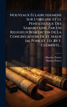 Nouveaux Ã claircissemens Sur L'origine Et Le Pentateuque Des Samaritains, Par Un Religieux BÃ(c)nÃ(c)dictin De La CongrÃ(c)gation De St. Maur ... Ed. By F. ClÃ(c)ment].... (French Edition)