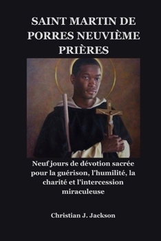 SAINT MARTIN DE PORRES NEUVIÈME PRIÈRES: Neuf jours de dévotion sacrée pour la guérison, l'humilité, la charité et l'intercession miraculeuse (French Edition)