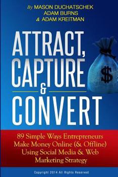 Paperback Attract, Capture & Convert: 89 Simple Ways Entrepreneurs Make Money Online (& Offline) Using Web Marketing & Social Media Strategy Book