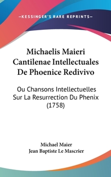 Hardcover Michaelis Maieri Cantilenae Intellectuales De Phoenice Redivivo: Ou Chansons Intellectuelles Sur La Resurrection Du Phenix (1758) Book