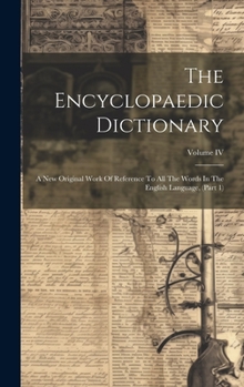 Hardcover The Encyclopaedic Dictionary: A New Original Work Of Reference To All The Words In The English Language, (Part 1); Volume IV Book
