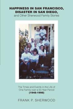 Paperback Happiness in San Francisco, Disaster in San Diego, and Other Sherwood Family Stories: The Times and Events in the Life of One Family Over a 50-Year Pe Book