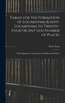 Hardcover Tables for the Formation of Logarithms & Anti-Logarithms to Twenty-Four Or Any Less Number of Places: With Explanatory Introduction and Historical Pre Book