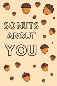 SO NUTS ABOUT YOU -  Journal For A Gift For Valentine's Day, Christmas, Birthdays, Anniversaries.: Funny, Humorous Notebook For Daily Notes To School, ... 101 Pages, Size 6"x9". (JOURNALS OF LOVE)