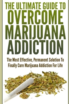 Paperback The Ultimate Guide To Overcome Marijuana Addiction: The Most Effective, Permanent Solution To Finally Cure Marijuana Addiction For Life Book