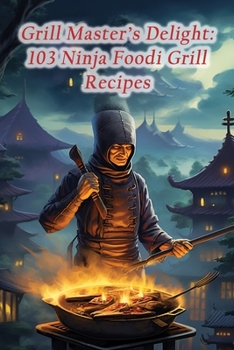 Grill Master's Delight: 103 Ninja Foodi Grill Recipes