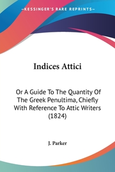 Paperback Indices Attici: Or A Guide To The Quantity Of The Greek Penultima, Chiefly With Reference To Attic Writers (1824) Book