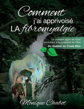 Paperback Comment j'ai apprivoisé LA fibromyalgie: Un puissant appel de l'âme conduisant à la prospérité de l'être. Du Québec au Costa Rica [French] Book