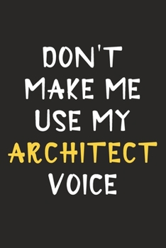 Paperback Don't Make Me Use My Architect Voice: Architect Journal Notebook to Write Down Things, Take Notes, Record Plans or Keep Track of Habits (6" x 9" - 120 Book