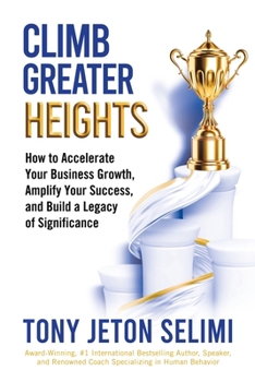 Paperback Climb Greater Heights: How to Accelerate Your Business Growth, Amplify Your Success, and Build a Legacy of Significance Book