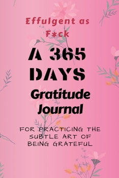 Effulgent as F*ck: A 365 Days Gratitude Journal for Practicing the Subtle Art of Being Grateful