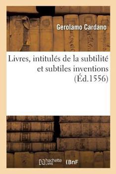 Paperback Livres, Intitulés de la Subtilité Et Subtiles Inventions, Ensemble Les Causes Occultes: Et Raisons d'Icelles. Traduis Du Latin [French] Book