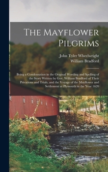 Hardcover The Mayflower Pilgrims: Being a Condensation in the Original Wording and Spelling of the Story Written by Gov. William Bradford of Their Priva Book