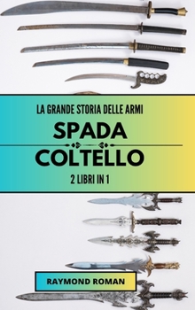 La grande storia delle armi: spada e coltello: 2 libri in 1