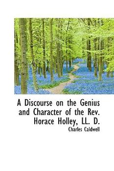 Hardcover A Discourse on the Genius and Character of the REV. Horace Holley, LL. D. Book