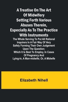 Paperback A Treatise on the Art of Midwifery Setting Forth Various Abuses Therein, Especially as to the Practice With Instruments: the Whole Serving to Put All Book