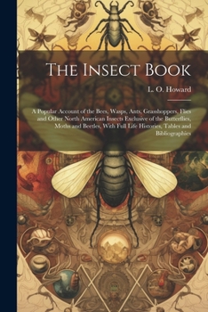 Paperback The Insect Book; a Popular Account of the Bees, Wasps, Ants, Grasshoppers, Flies and Other North American Insects Exclusive of the Butterflies, Moths Book