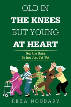 Paperback Old in the Knees but Young at Heart: Feel the Rain, Do Not Just Get Wet Book