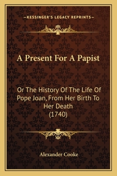 A Present for a Papist: Or, the History of the Life of Pope Joan [Taken Mainly from A. Cooke's Pope Joane]. - Primary Source Edition