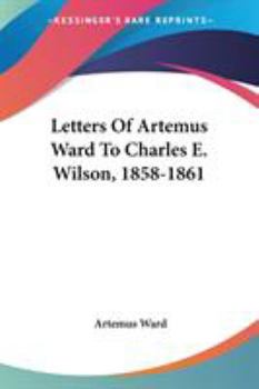 Paperback Letters Of Artemus Ward To Charles E. Wilson, 1858-1861 Book