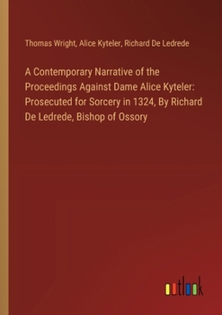 Paperback A Contemporary Narrative of the Proceedings Against Dame Alice Kyteler: Prosecuted for Sorcery in 1324, By Richard De Ledrede, Bishop of Ossory Book