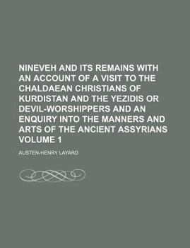 Nineveh and Its Remains with an Account of a Visit to the Chaldaean Christians of Kurdistan and the Yezidis or Devil-Worshippers and an Enquiry into T