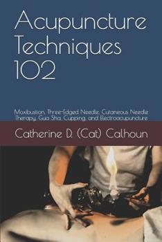 Paperback Acupuncture Techniques 102: Moxibustion, Three-Edged Needle, Cutaneous Needle Therapy, Gua Sha, Cupping, and Electroacupuncture Book