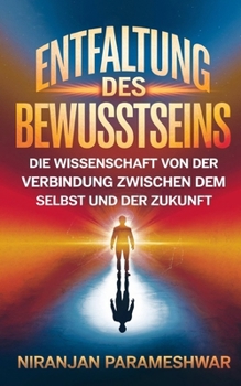Entfaltung des Bewusstseins: Die Wissenschaft von der Verbindung zwischen dem Selbst und der Zukunft (German Edition)
