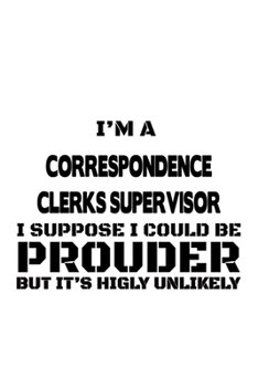 Paperback I'm A Correspondence Clerks Supervisor I Suppose I Could Be Prouder But It's Highly Unlikely: Original Correspondence Clerks Supervisor Notebook, Corr Book