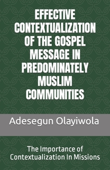 Paperback Effective Contextualization of the Gospel Message in Predominately Muslim Communities: The Importance of Contextualization In Missions Book