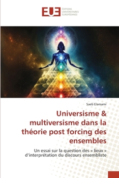 Universisme & multiversisme dans la théorie post forcing des ensembles (French Edition)