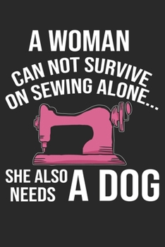 A Women Cannot Survive On Sewing Alone She Also Needs A Dog: Funny Sewing lined journal gifts for Women . Best Lined Journal gifts for sewers who ... the perfect Lined Journal Gifts For Sewers.
